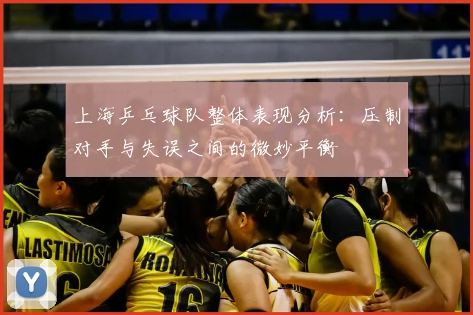 上海乒乓球队整体表现分析:压制对手与失误之间的微妙平衡