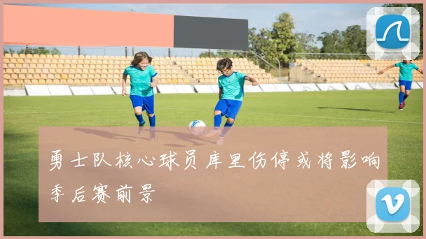 勇士队核心球员库里伤停或将影响季后赛前景