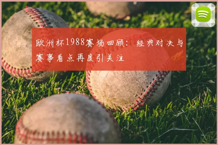 欧洲杯1988赛场回顾:经典对决与赛事看点再度引关注