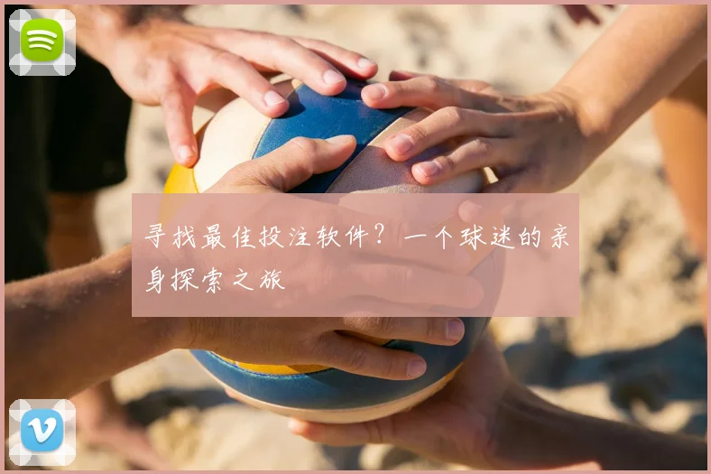 寻找最佳投注软件？一个球迷的亲身探索之旅