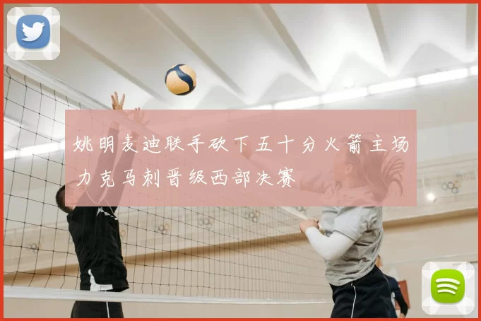 姚明麦迪联手砍下五十分火箭主场力克马刺晋级西部决赛