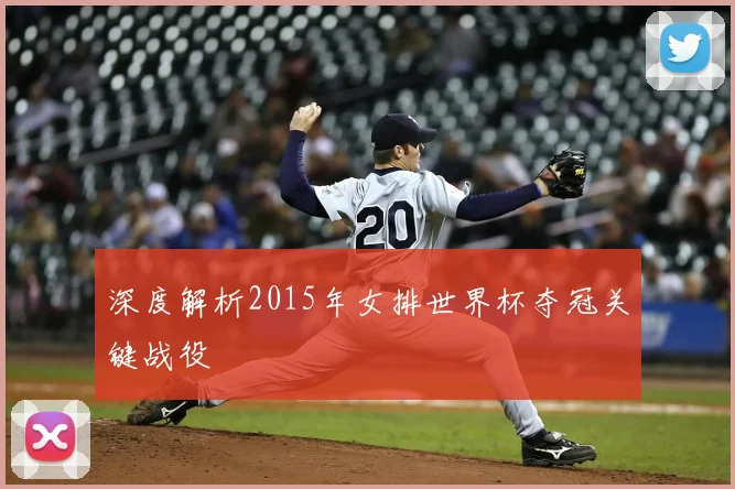 深度解析2015年女排世界杯夺冠关键战役