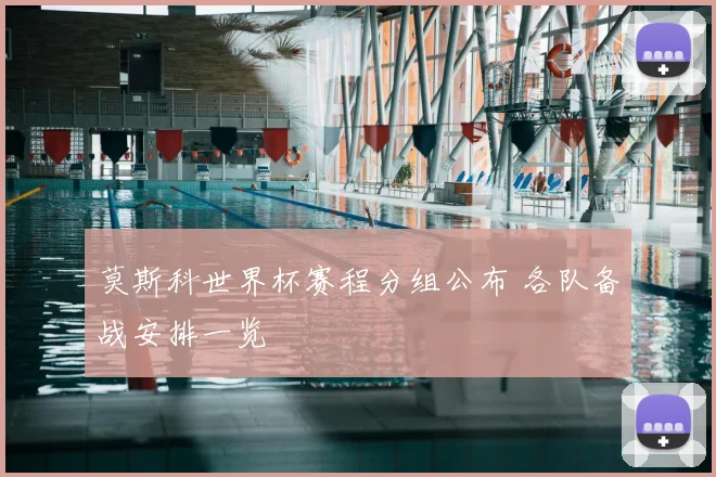 莫斯科世界杯赛程分组公布 各队备战安排一览