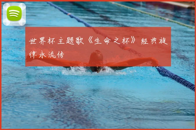 世界杯主题歌《生命之杯》经典旋律永流传