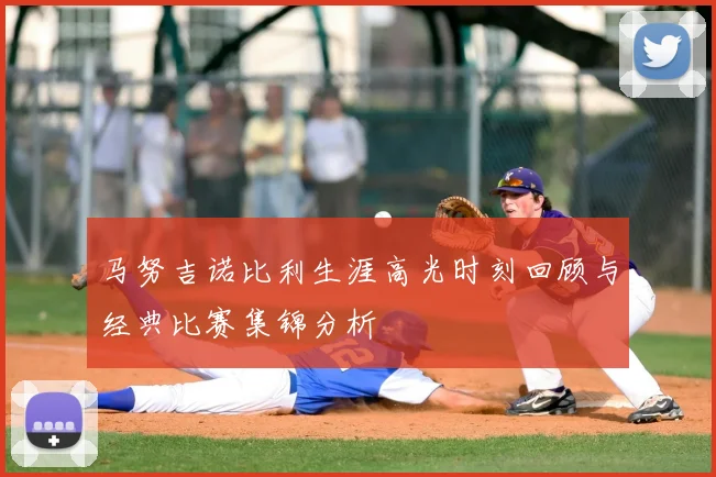 马努吉诺比利生涯高光时刻回顾与经典比赛集锦分析
