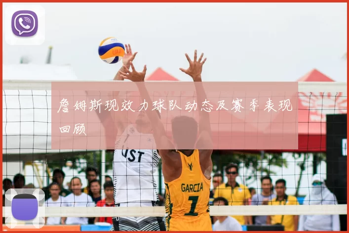 詹姆斯现效力球队动态及赛季表现回顾