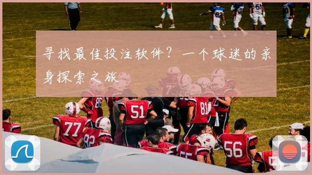 寻找最佳投注软件?一个球迷的亲身探索之旅