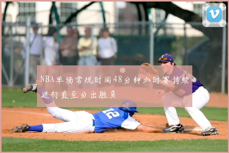 NBA单场常规时间48分钟加时赛持续进行直至分出胜负