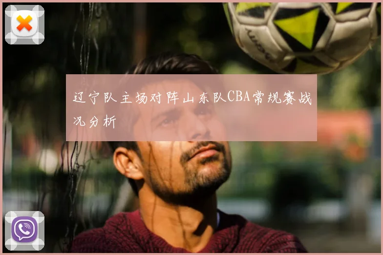 辽宁队主场对阵山东队CBA常规赛战况分析