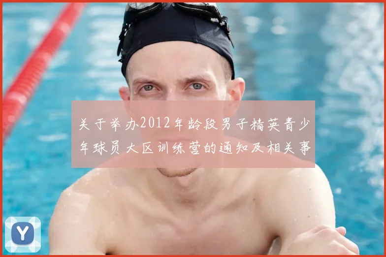 关于举办2012年龄段男子精英青少年球员大区训练营的通知及相关事项说明