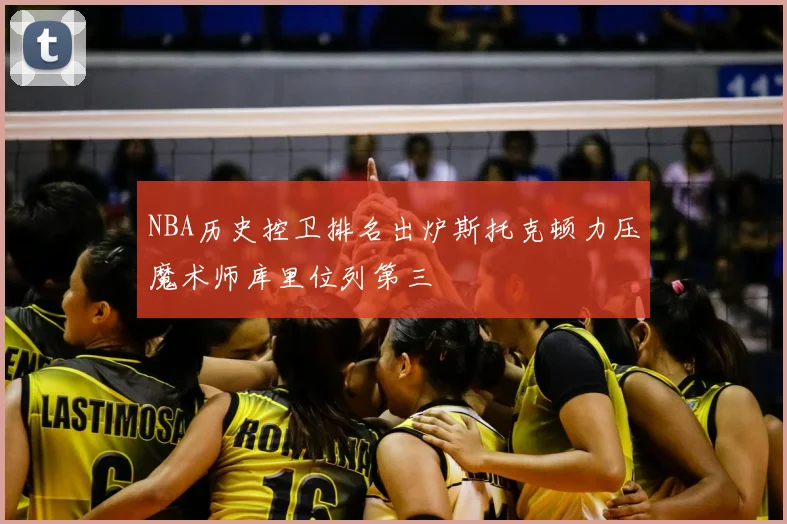 NBA历史控卫排名出炉斯托克顿力压魔术师库里位列第三