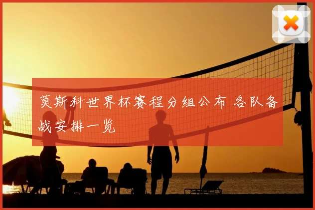 莫斯科世界杯赛程分组公布 各队备战安排一览