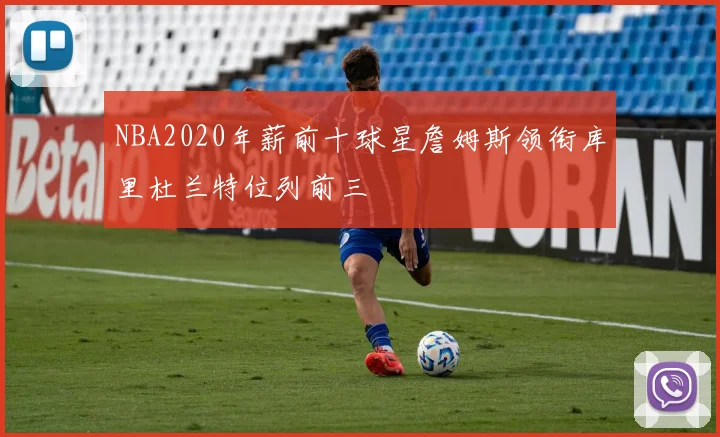 NBA2020年薪前十球星詹姆斯领衔库里杜兰特位列前三