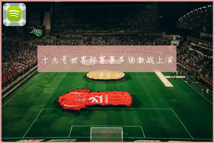 十九号世界杯赛事多场激战上演