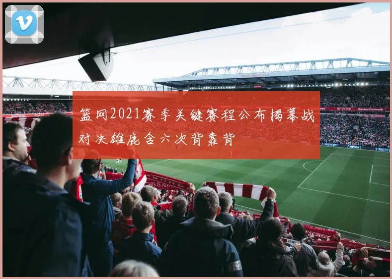 篮网2021赛季关键赛程公布揭幕战对决雄鹿含六次背靠背