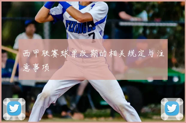 西甲联赛球票改期的相关规定与注意事项