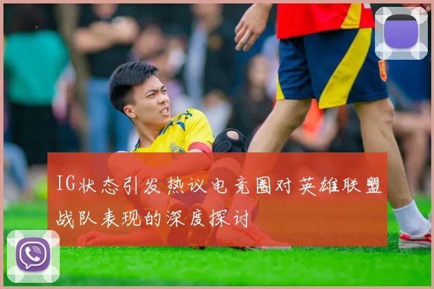 IG状态引发热议电竞圈对英雄联盟战队表现的深度探讨