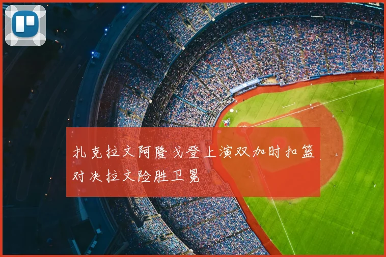 扎克拉文阿隆戈登上演双加时扣篮对决拉文险胜卫冕