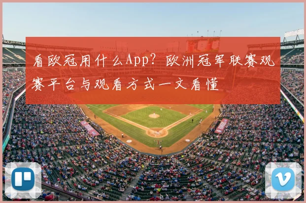 看欧冠用什么App？欧洲冠军联赛观赛平台与观看方式一文看懂