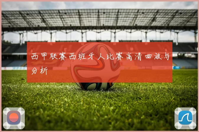 西甲联赛西班牙人比赛高清回放与分析