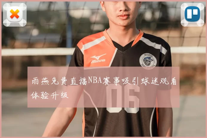 雨燕免费直播NBA赛事吸引球迷观看体验升级