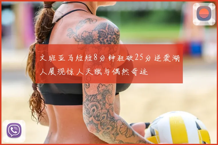 文班亚马短短8分钟狂砍25分逆袭湖人展现惊人天赋与偶然奇迹