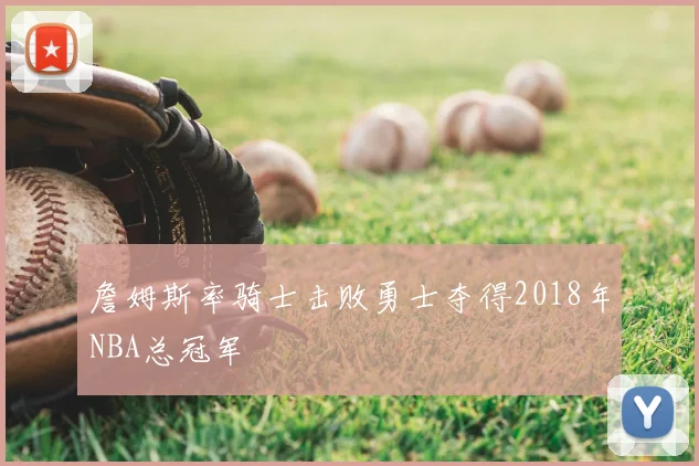 詹姆斯率骑士击败勇士夺得2018年NBA总冠军