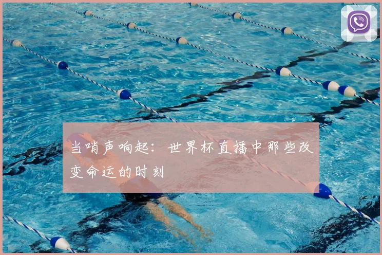 当哨声响起:世界杯直播中那些改变命运的时刻