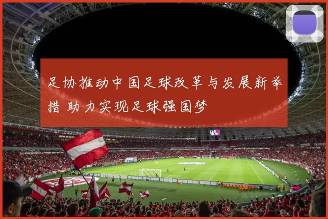 足协推动中国足球改革与发展新举措 助力实现足球强国梦