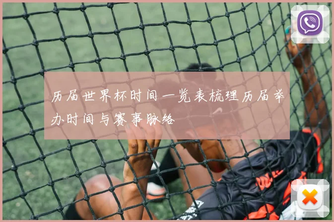 历届世界杯时间一览表梳理历届举办时间与赛事脉络
