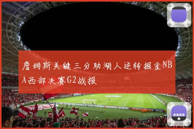 詹姆斯关键三分助湖人逆转掘金NBA西部决赛G2战报